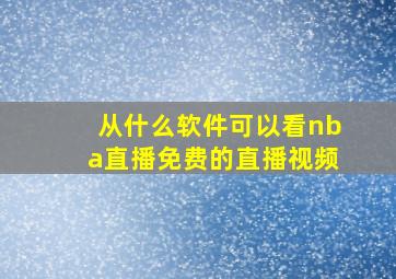 从什么软件可以看nba直播免费的直播视频