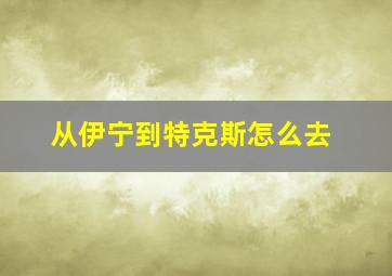 从伊宁到特克斯怎么去