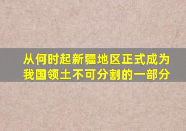 从何时起新疆地区正式成为我国领土不可分割的一部分