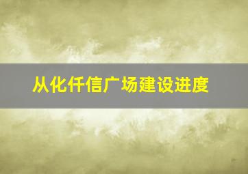 从化仟信广场建设进度