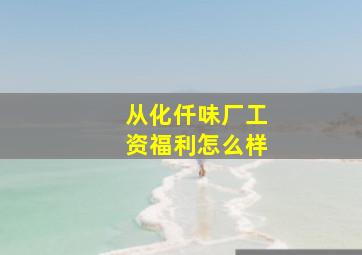 从化仟味厂工资福利怎么样