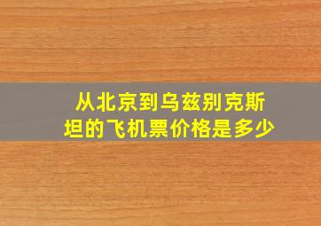 从北京到乌兹别克斯坦的飞机票价格是多少