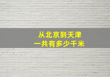 从北京到天津一共有多少千米