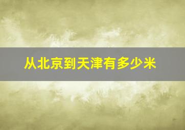 从北京到天津有多少米