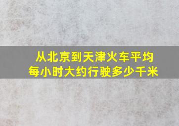 从北京到天津火车平均每小时大约行驶多少千米