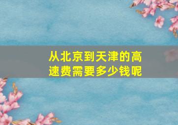 从北京到天津的高速费需要多少钱呢