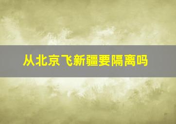 从北京飞新疆要隔离吗