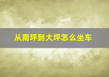 从南坪到大坪怎么坐车