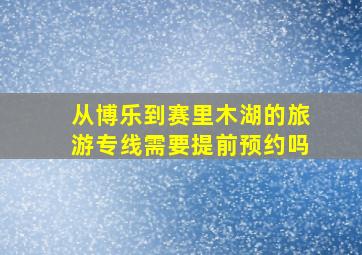 从博乐到赛里木湖的旅游专线需要提前预约吗