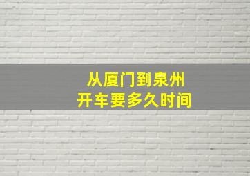 从厦门到泉州开车要多久时间