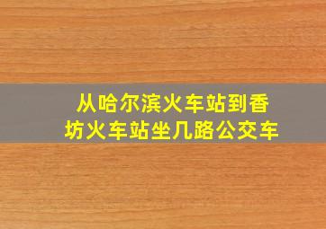 从哈尔滨火车站到香坊火车站坐几路公交车