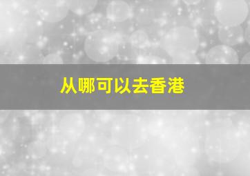 从哪可以去香港