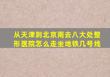 从天津到北京南去八大处整形医院怎么走坐地铁几号线