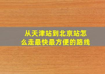 从天津站到北京站怎么走最快最方便的路线