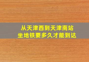 从天津西到天津南站坐地铁要多久才能到达