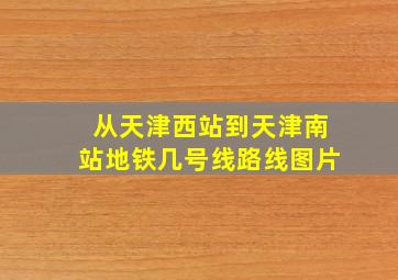 从天津西站到天津南站地铁几号线路线图片