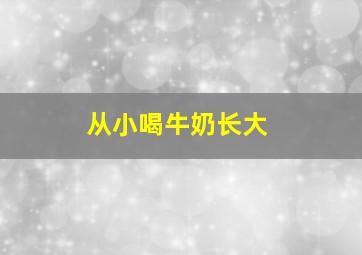 从小喝牛奶长大