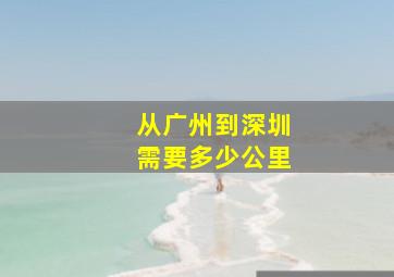 从广州到深圳需要多少公里