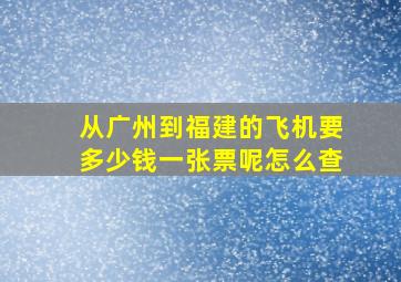 从广州到福建的飞机要多少钱一张票呢怎么查