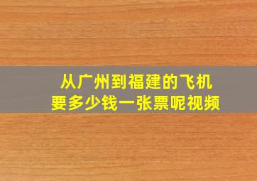 从广州到福建的飞机要多少钱一张票呢视频