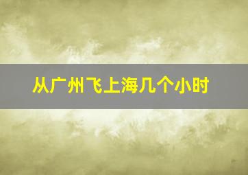 从广州飞上海几个小时