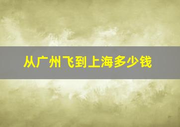 从广州飞到上海多少钱