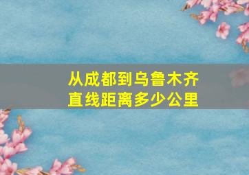 从成都到乌鲁木齐直线距离多少公里