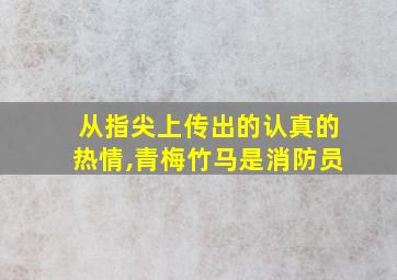 从指尖上传出的认真的热情,青梅竹马是消防员