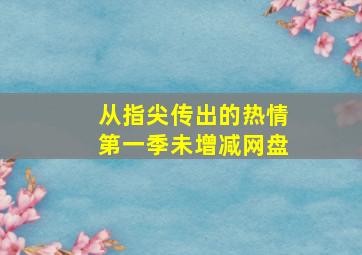 从指尖传出的热情第一季未增减网盘