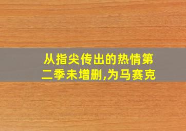 从指尖传出的热情第二季未增删,为马赛克