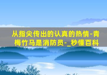 从指尖传出的认真的热情-青梅竹马是消防员-_秒懂百科