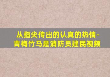 从指尖传出的认真的热情-青梅竹马是消防员建民视频