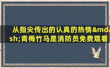 从指尖传出的认真的热情—青梅竹马是消防员免费观看