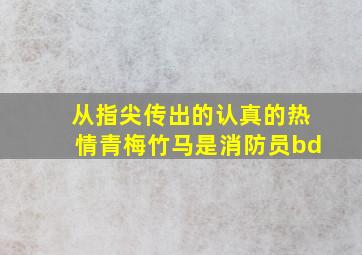 从指尖传出的认真的热情青梅竹马是消防员bd