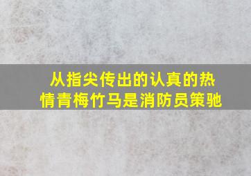 从指尖传出的认真的热情青梅竹马是消防员策驰