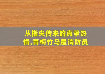 从指尖传来的真挚热情,青梅竹马是消防员