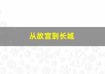 从故宫到长城