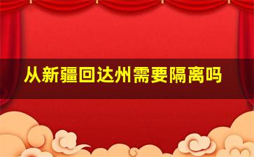 从新疆回达州需要隔离吗