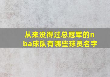 从来没得过总冠军的nba球队有哪些球员名字