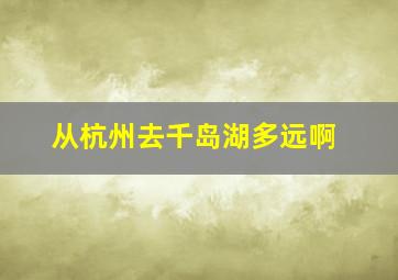 从杭州去千岛湖多远啊