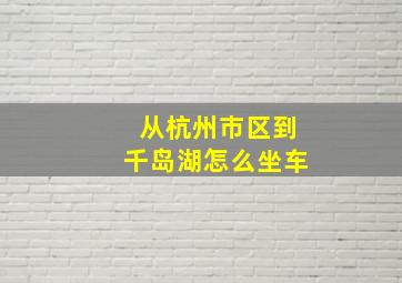 从杭州市区到千岛湖怎么坐车