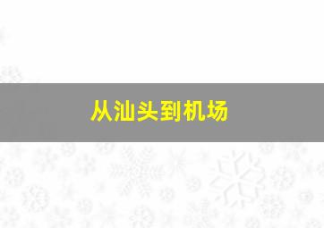 从汕头到机场