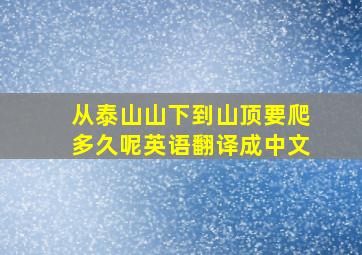 从泰山山下到山顶要爬多久呢英语翻译成中文