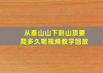 从泰山山下到山顶要爬多久呢视频教学回放