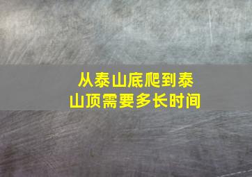 从泰山底爬到泰山顶需要多长时间