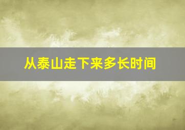 从泰山走下来多长时间