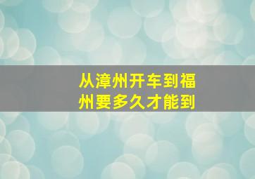 从漳州开车到福州要多久才能到