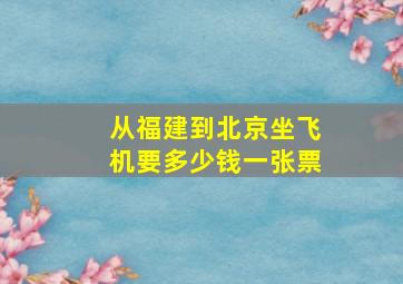 从福建到北京坐飞机要多少钱一张票