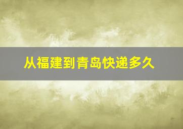 从福建到青岛快递多久