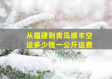 从福建到青岛顺丰空运多少钱一公斤运费